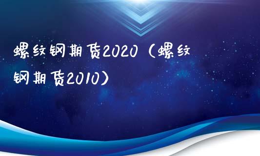 螺纹钢期货2020（螺纹钢期货2010）