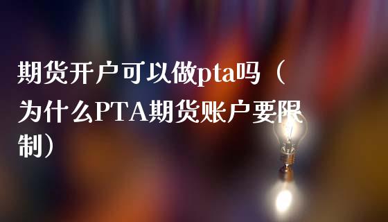 期货开户可以做pta吗（为什么PTA期货账户要**）
