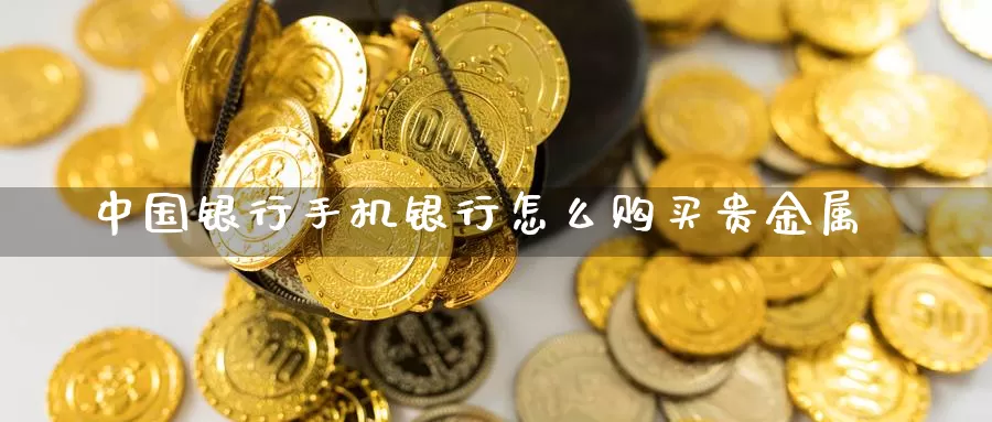 中国银行手机银行怎么购买贵金属